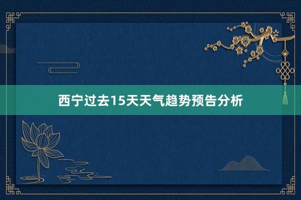 西宁过去15天天气趋势预告分析